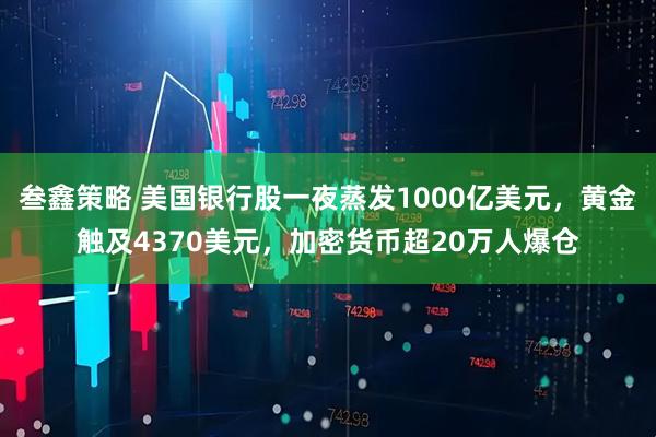 叁鑫策略 美国银行股一夜蒸发1000亿美元，黄金触及4370美元，加密货币超20万人爆仓