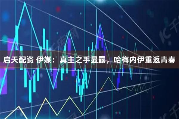 启天配资 伊媒：真主之手显露，哈梅内伊重返青春