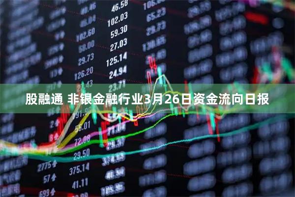 股融通 非银金融行业3月26日资金流向日报