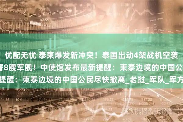 优配无忧 泰柬爆发新冲突！泰国出动4架战机空袭柬埔寨，还在柬沿海部署8艘军舰！中使馆发布最新提醒：柬泰边境的中国公民尽快撤离_老挝_军队_军方