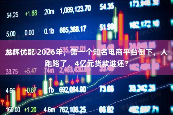 龙辉优配 2026年，第一个知名电商平台倒下，人跑路了，4亿元货款谁还？
