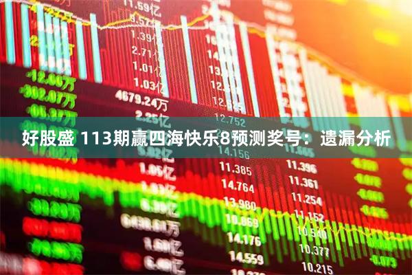 好股盛 113期赢四海快乐8预测奖号：遗漏分析