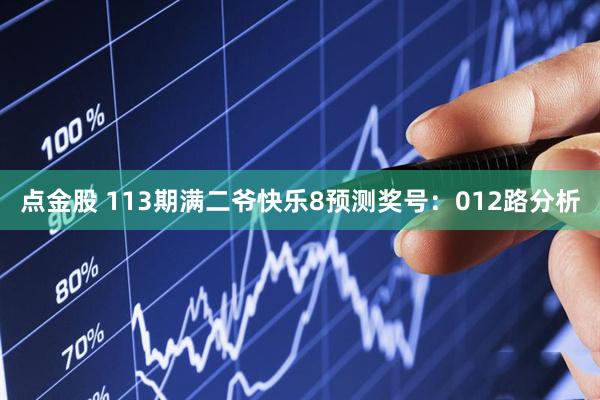 点金股 113期满二爷快乐8预测奖号：012路分析