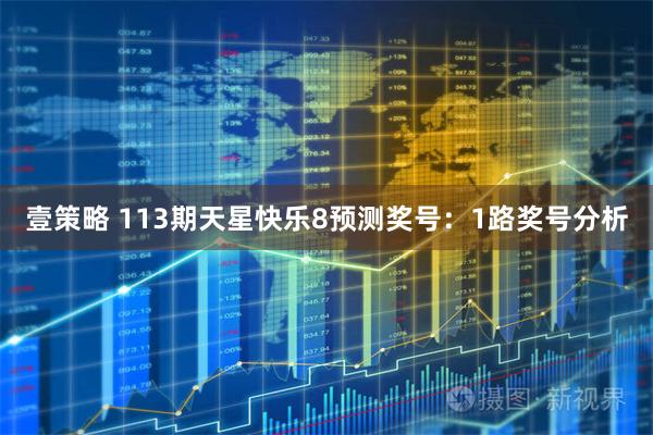 壹策略 113期天星快乐8预测奖号：1路奖号分析