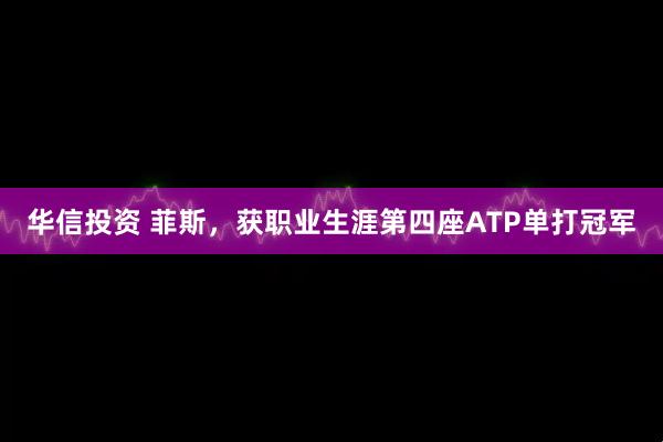 华信投资 菲斯,获职业生涯第四座ATP单打冠军
