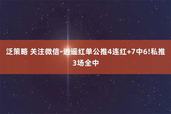 泛策略 关注微信-逍遥红单公推4连红+7中6!私推3场全中