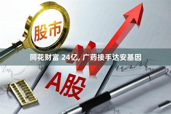 同花财富 24亿, 广药接手达安基因
