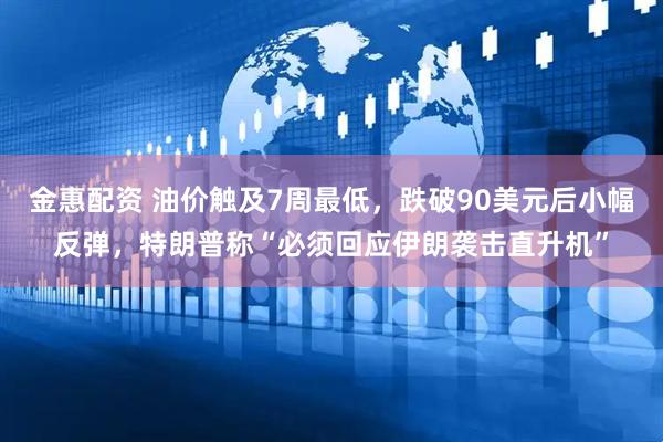金惠配资 油价触及7周最低，跌破90美元后小幅反弹，特朗普称“必须回应伊朗袭击直升机”