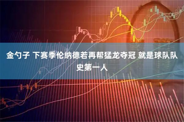 金勺子 下赛季伦纳德若再帮猛龙夺冠 就是球队队史第一人
