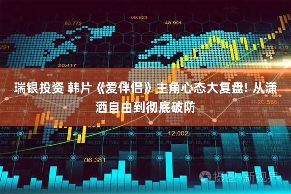瑞银投资 韩片《爱伴侣》主角心态大复盘! 从潇洒自由到彻底破防