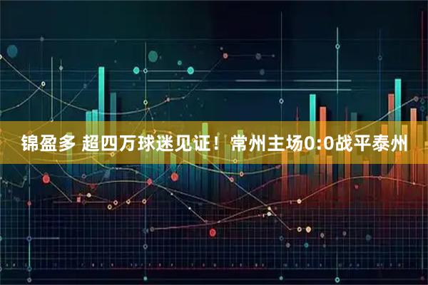 锦盈多 超四万球迷见证!常州主场0:0战平泰州