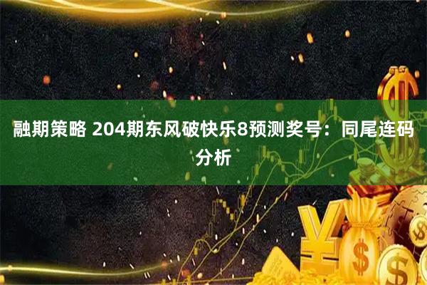 融期策略 204期东风破快乐8预测奖号：同尾连码分析